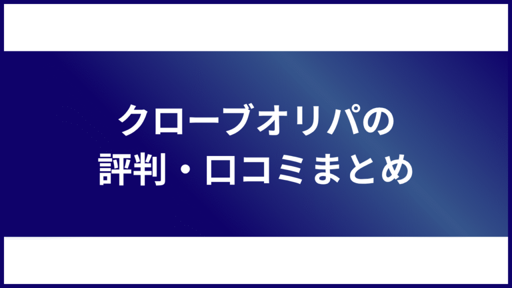 クローブオリパの評判・口コミまとめ