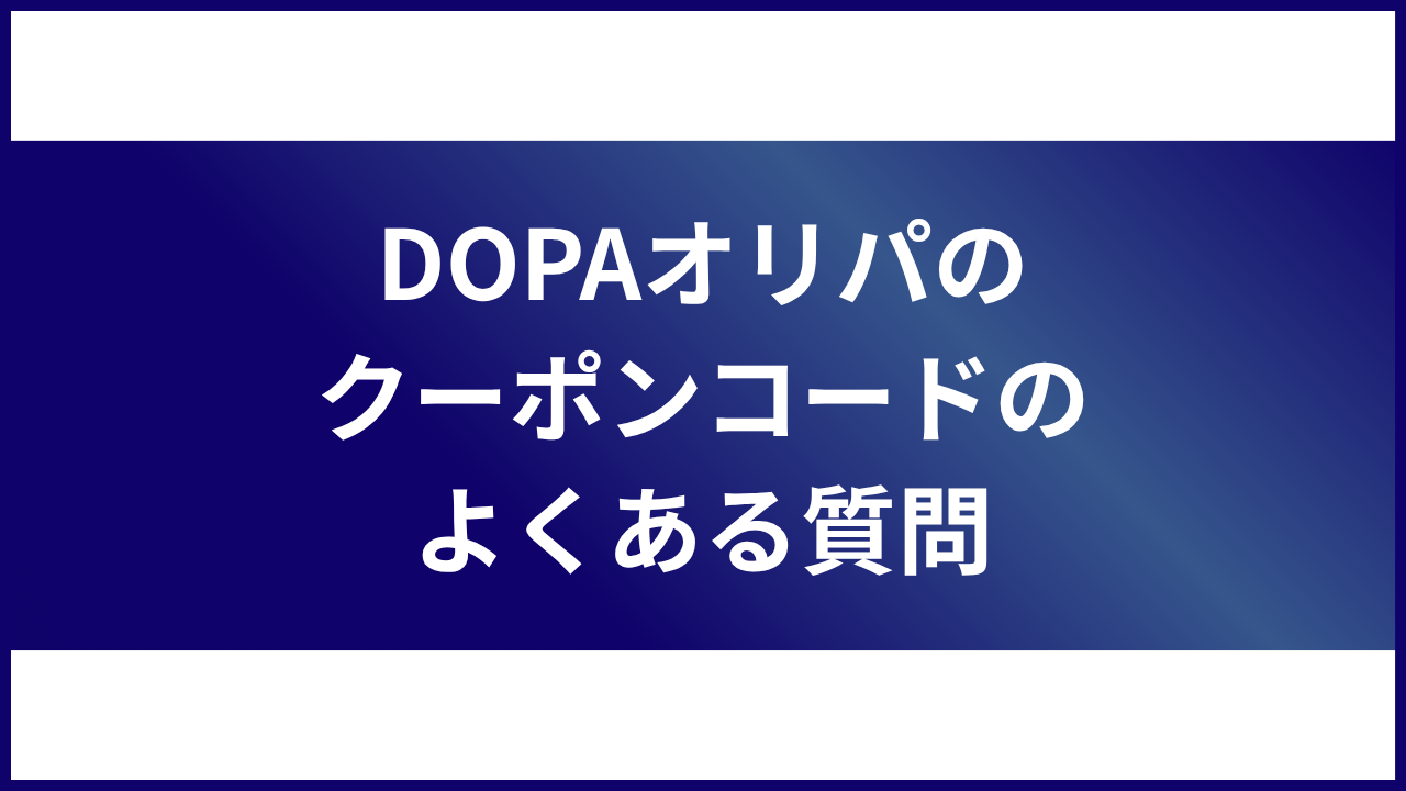 大見出し直下画像 DOPAオリパの招待コードやクーポンコードについてよくある質問