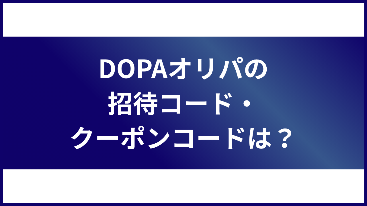 大見出し直下画像 DOPAオリパの招待コード・クーポンコードは？