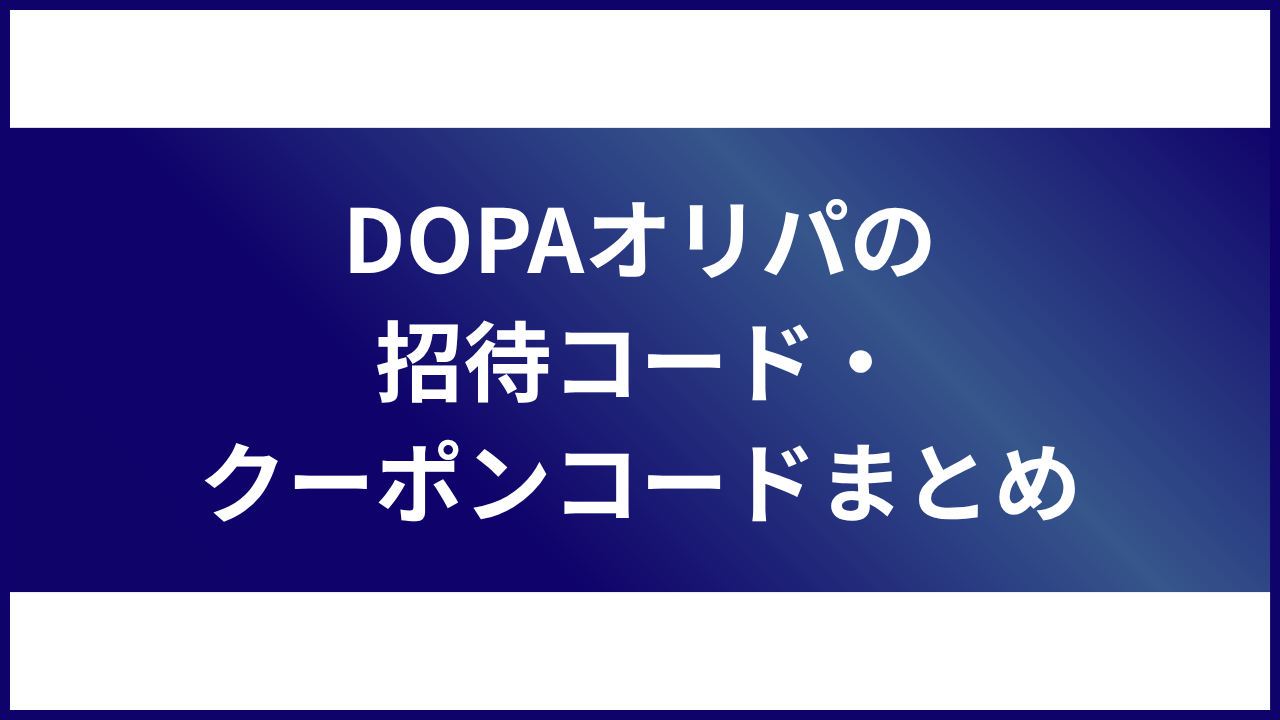大見出し直下画像 DOPAオリパの招待コードやクーポンコード まとめ