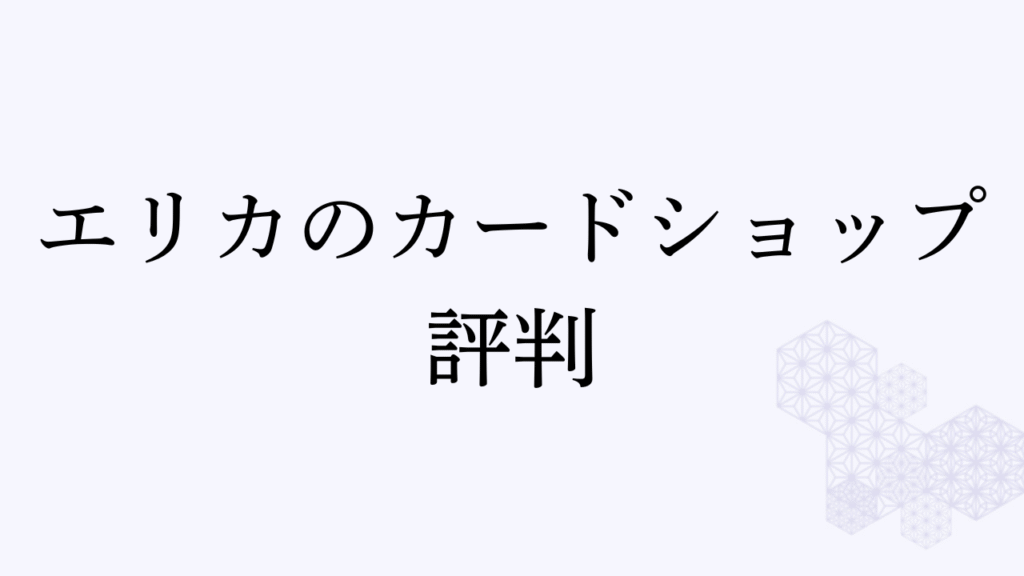 エリカのカードショップの評判・口コミは？詐欺の噂や当たりの真相を解説