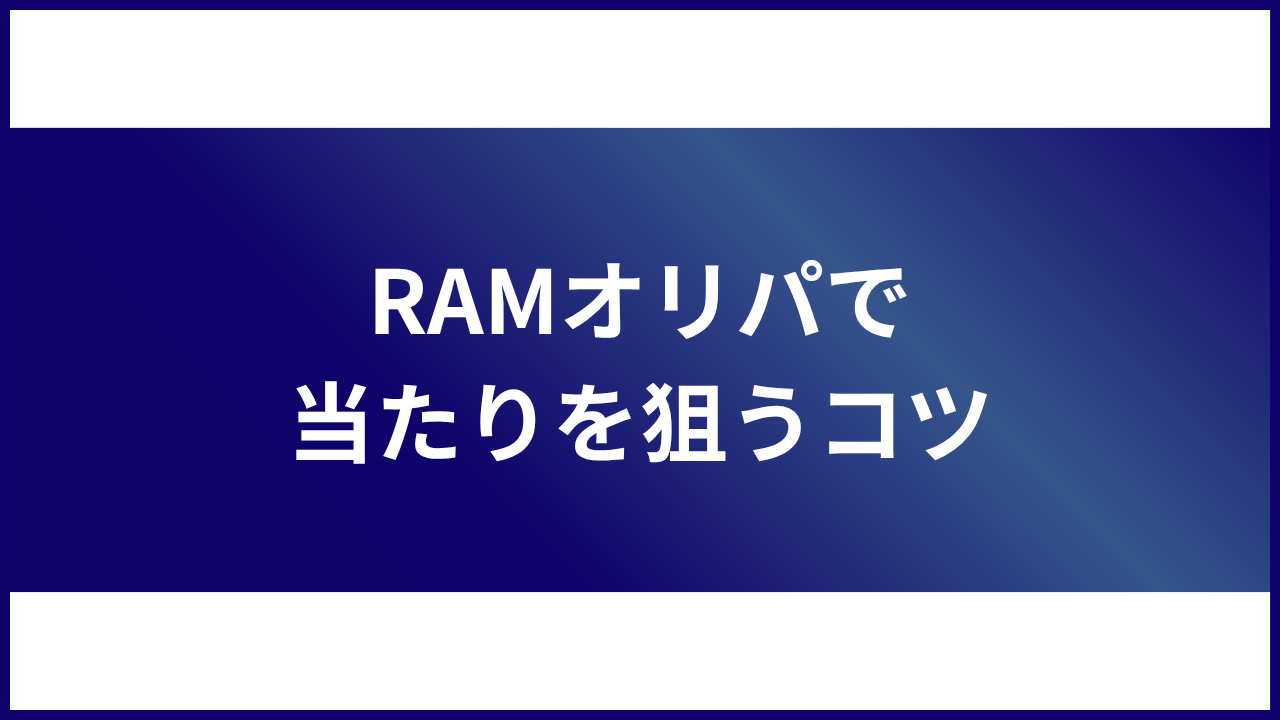 大見出し直下画像 RAMオリパで当たりを狙うコツ