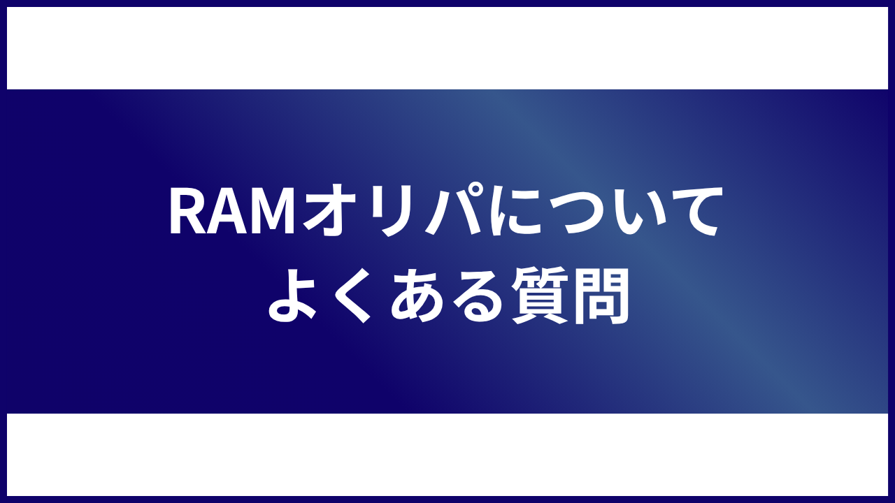 大見出し直下画像 RAMオリパについてよくある質問
